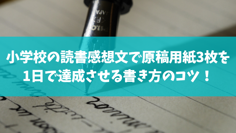 小学校の読書感想文で原稿用紙3枚を1日で達成させる書き方のコツ テンプレ有